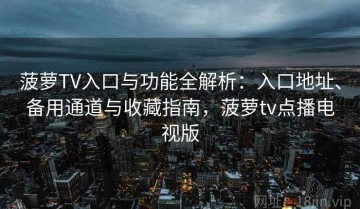 菠萝TV入口与功能全解析：入口地址、备用通道与收藏指南，菠萝tv点播电视版