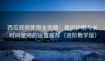 西瓜视频使用全攻略：夜间护眼与长时间使用的设置推荐（进阶教学版）