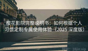 樱花影院完整说明书：如何根据个人习惯定制专属使用体验（2025 深度版）