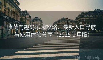 收藏向趣岛乐园攻略：最新入口导航与使用体验分享（2025使用版）
