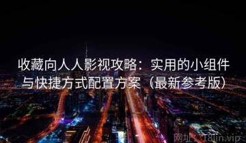 收藏向人人影视攻略：实用的小组件与快捷方式配置方案（最新参考版）