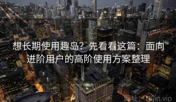 想长期使用趣岛？先看看这篇：面向进阶用户的高阶使用方案整理