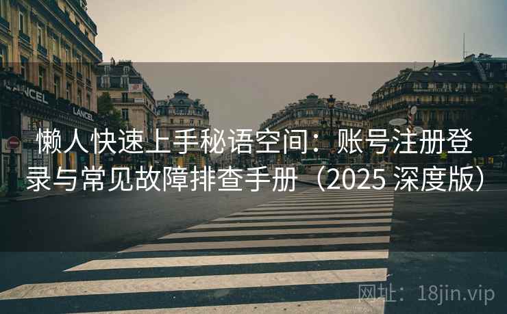 懒人快速上手秘语空间：账号注册登录与常见故障排查手册（2025 深度版）