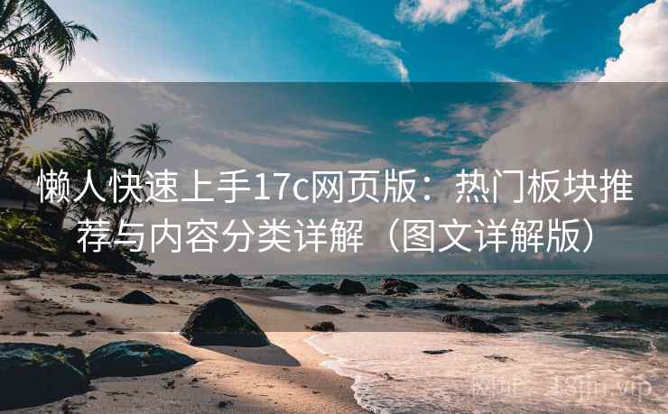 懒人快速上手17c网页版：热门板块推荐与内容分类详解（图文详解版）