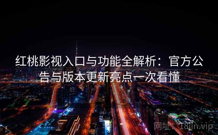 红桃影视入口与功能全解析：官方公告与版本更新亮点一次看懂