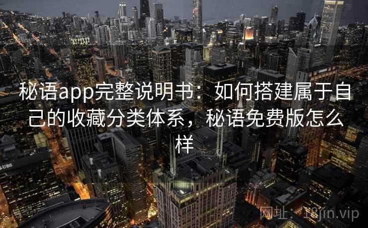 秘语app完整说明书:如何搭建属于自己的收藏分类体系,秘语免费版怎么样 秘语app完整说明书:如何搭建属于自己的收藏分类体系,秘语免费版怎么样