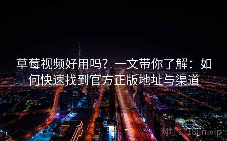 草莓视频好用吗？一文带你了解：如何快速找到官方正版地址与渠道