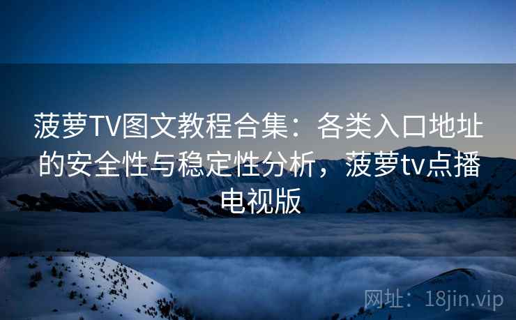 菠萝TV图文教程合集：各类入口地址的安全性与稳定性分析，菠萝tv点播电视版