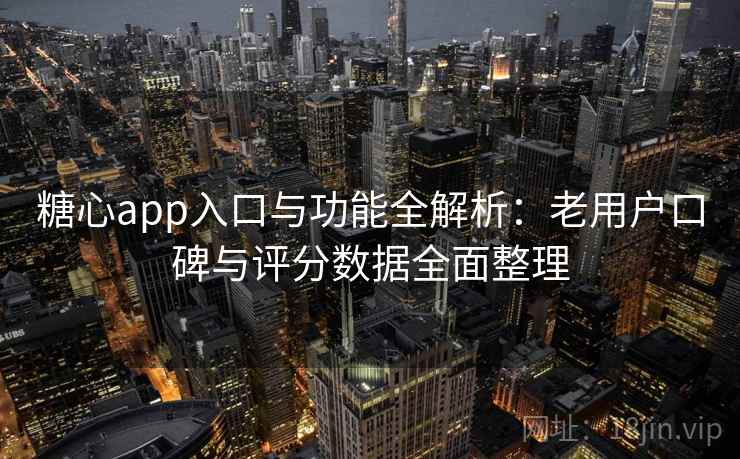 糖心app入口与功能全解析：老用户口碑与评分数据全面整理
