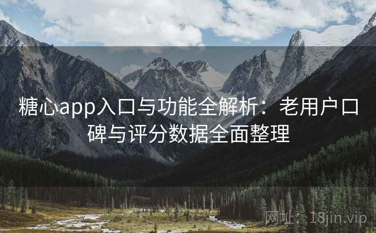 糖心app入口与功能全解析：老用户口碑与评分数据全面整理