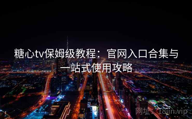 糖心tv保姆级教程：官网入口合集与一站式使用攻略