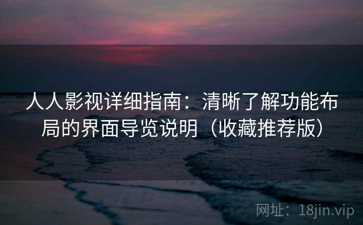人人影视详细指南：清晰了解功能布局的界面导览说明（收藏推荐版）