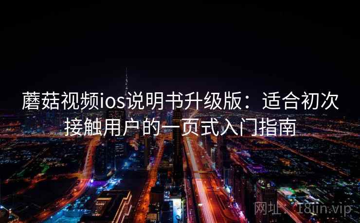 蘑菇视频ios说明书升级版：适合初次接触用户的一页式入门指南