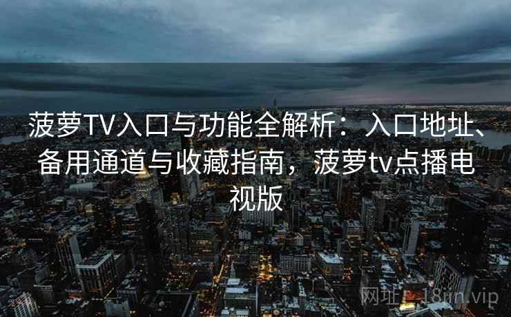 菠萝TV入口与功能全解析：入口地址、备用通道与收藏指南，菠萝tv点播电视版