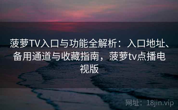 菠萝TV入口与功能全解析：入口地址、备用通道与收藏指南，菠萝tv点播电视版