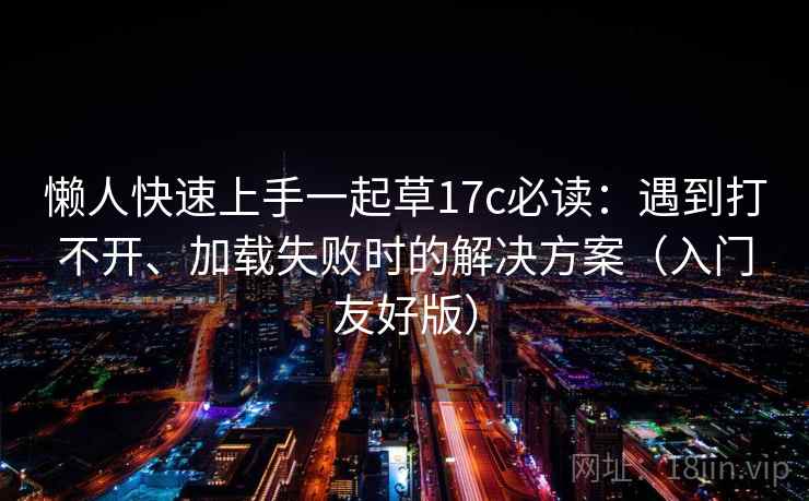 懒人快速上手一起草17c必读：遇到打不开、加载失败时的解决方案（入门友好版）
