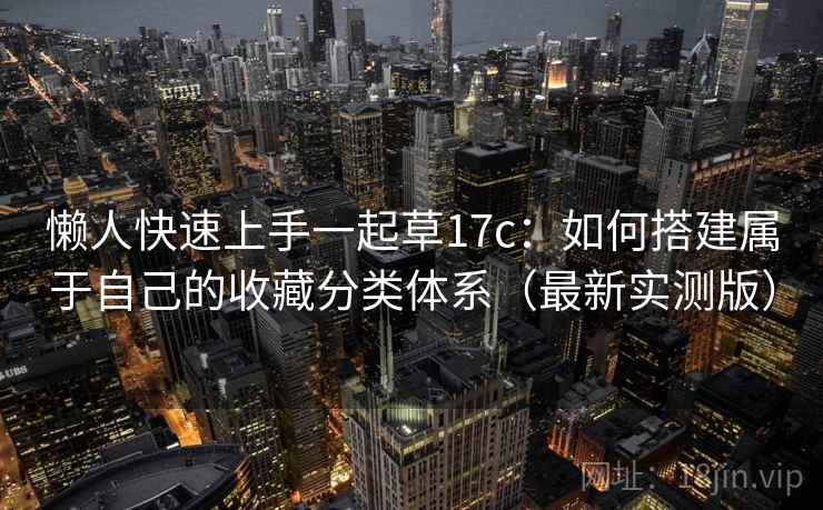 懒人快速上手一起草17c：如何搭建属于自己的收藏分类体系（最新实测版）