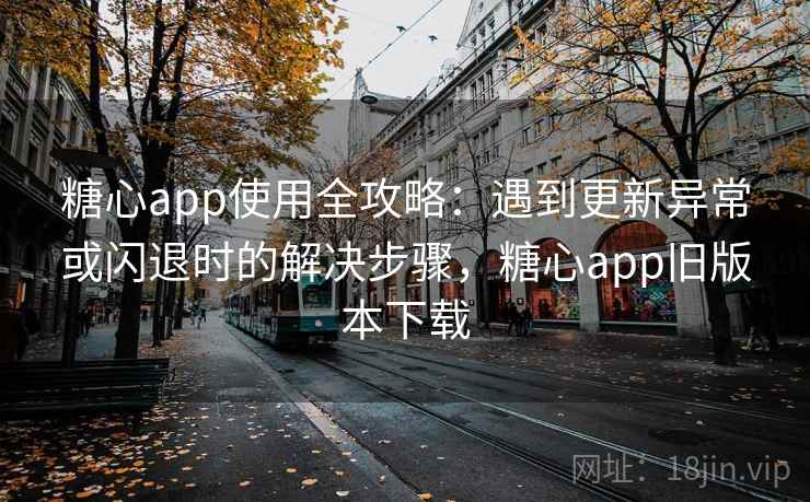糖心app使用全攻略:遇到更新异常或闪退时的解决步骤,糖心app旧版本下载 糖心app使用全攻略:遇到更新异常或闪退时的解决步骤,糖心app旧版本下载