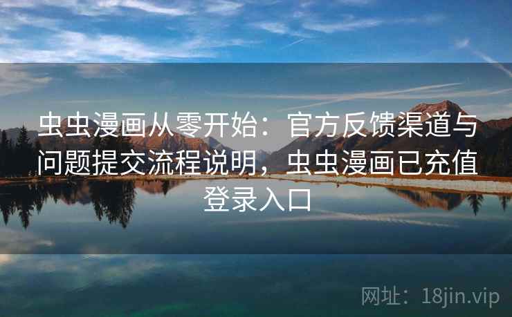 虫虫漫画从零开始:官方反馈渠道与问题提交流程说明,虫虫漫画已充值登录入口 虫虫漫画从零开始:官方反馈渠道与问题提交流程说明,虫虫漫画已充值登录入口