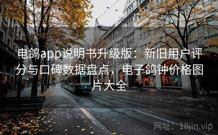 电鸽app说明书升级版:新旧用户评分与口碑数据盘点,电子鸽钟价格图片大全 电鸽app说明书升级版:新旧用户评分与口碑数据盘点,电子鸽钟价格图片大全