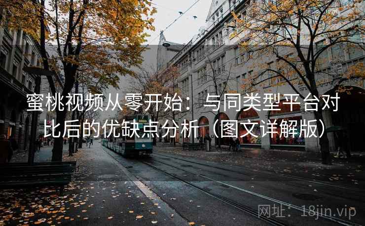 蜜桃视频从零开始：与同类型平台对比后的优缺点分析（图文详解版）