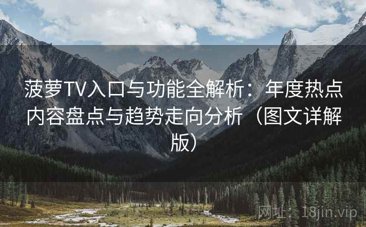 菠萝TV入口与功能全解析:年度热点内容盘点与趋势走向分析(图文详解版) 菠萝TV入口与功能全解析:年度热点内容盘点与趋势走向分析(图文详解版)