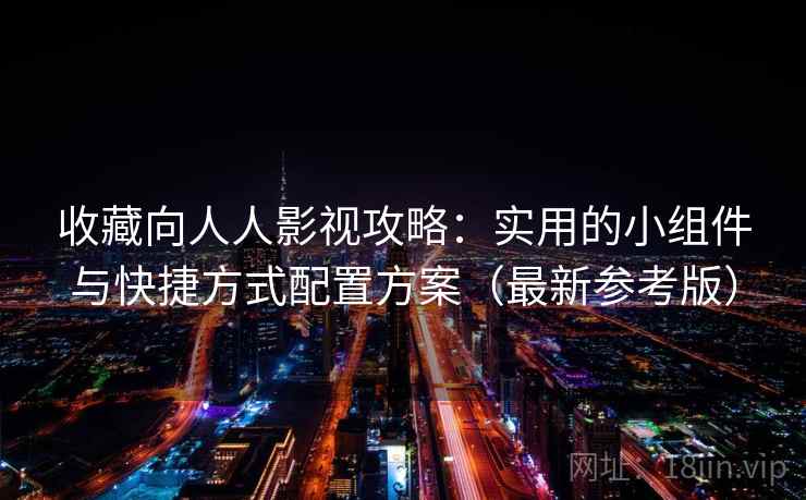 收藏向人人影视攻略：实用的小组件与快捷方式配置方案（最新参考版）