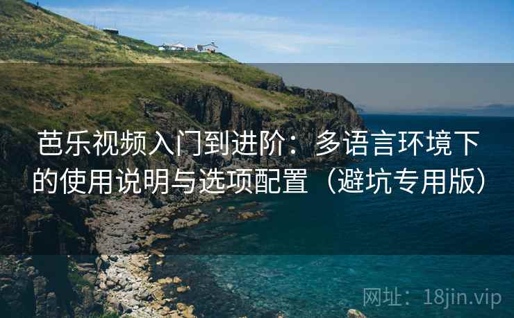 芭乐视频入门到进阶:多语言环境下的使用说明与选项配置(避坑专用版) 芭乐视频入门到进阶:多语言环境下的使用说明与选项配置(避坑专用版)