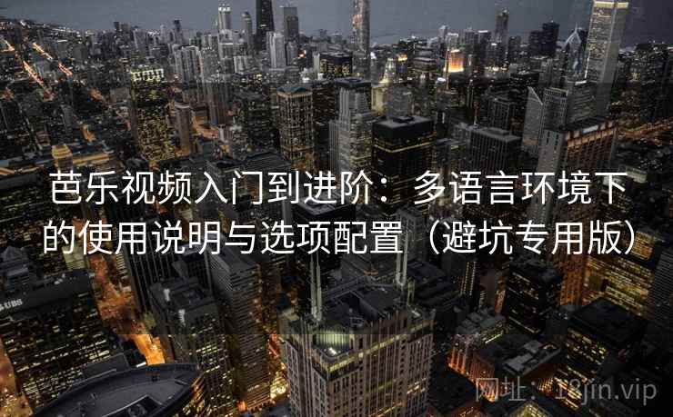 芭乐视频入门到进阶:多语言环境下的使用说明与选项配置(避坑专用版) 芭乐视频入门到进阶:多语言环境下的使用说明与选项配置(避坑专用版)