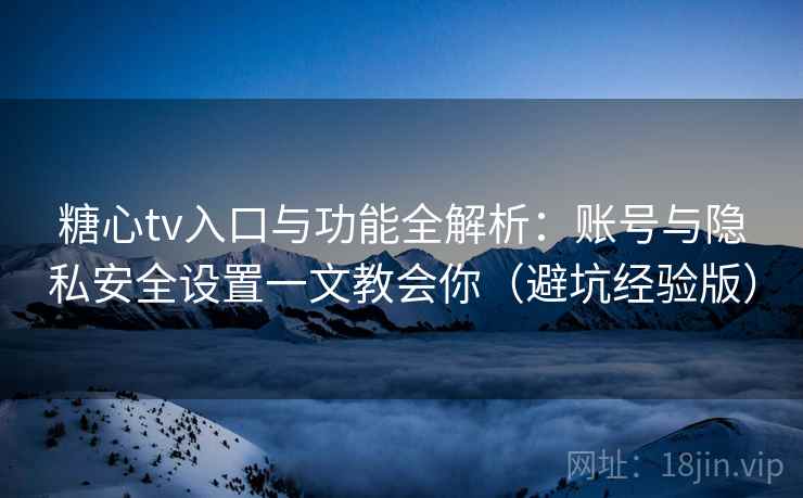 糖心tv入口与功能全解析:账号与隐私安全设置一文教会你(避坑经验版) 糖心tv入口与功能全解析:账号与隐私安全设置一文教会你(避坑经验版)