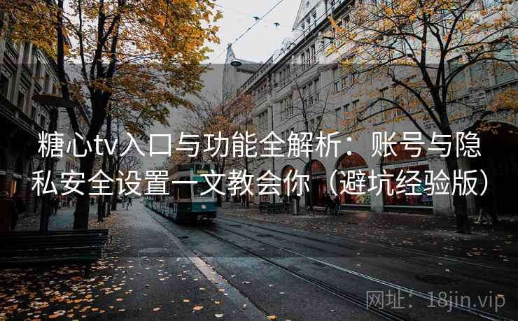 糖心tv入口与功能全解析:账号与隐私安全设置一文教会你(避坑经验版) 糖心tv入口与功能全解析:账号与隐私安全设置一文教会你(避坑经验版)