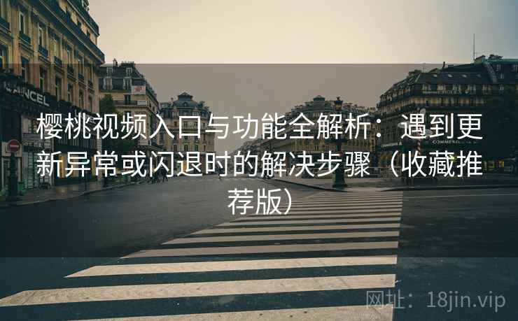 樱桃视频入口与功能全解析:遇到更新异常或闪退时的解决步骤(收藏推荐版) 樱桃视频入口与功能全解析:遇到更新异常或闪退时的解决步骤(收藏推荐版)