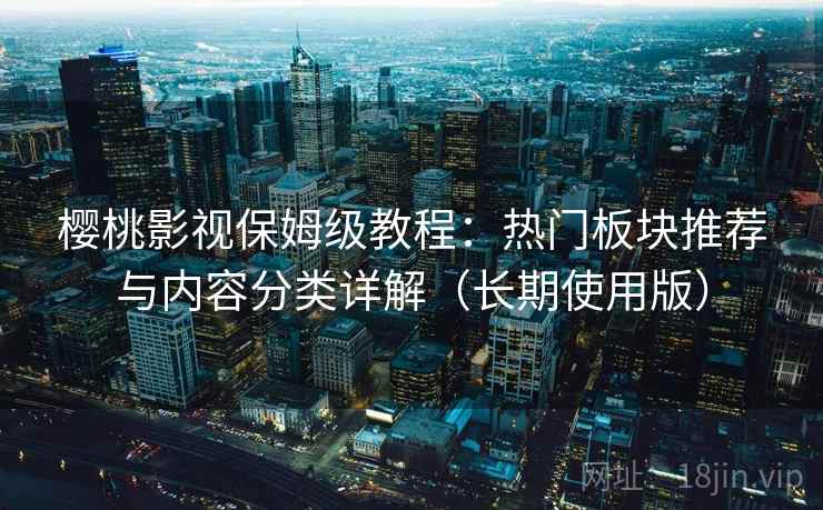 樱桃影视保姆级教程:热门板块推荐与内容分类详解(长期使用版) 樱桃影视保姆级教程:热门板块推荐与内容分类详解(长期使用版)
