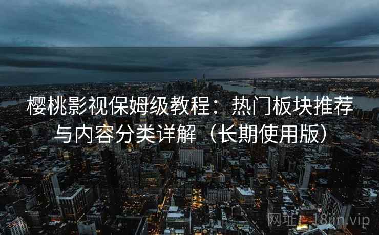 樱桃影视保姆级教程:热门板块推荐与内容分类详解(长期使用版) 樱桃影视保姆级教程:热门板块推荐与内容分类详解(长期使用版)