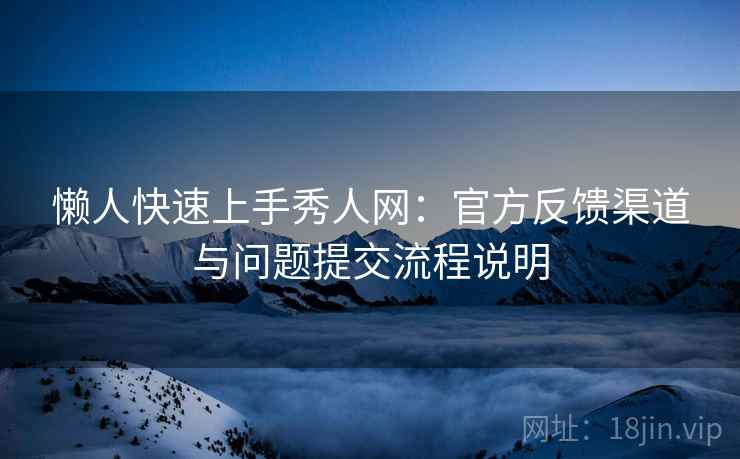 懒人快速上手秀人网：官方反馈渠道与问题提交流程说明
