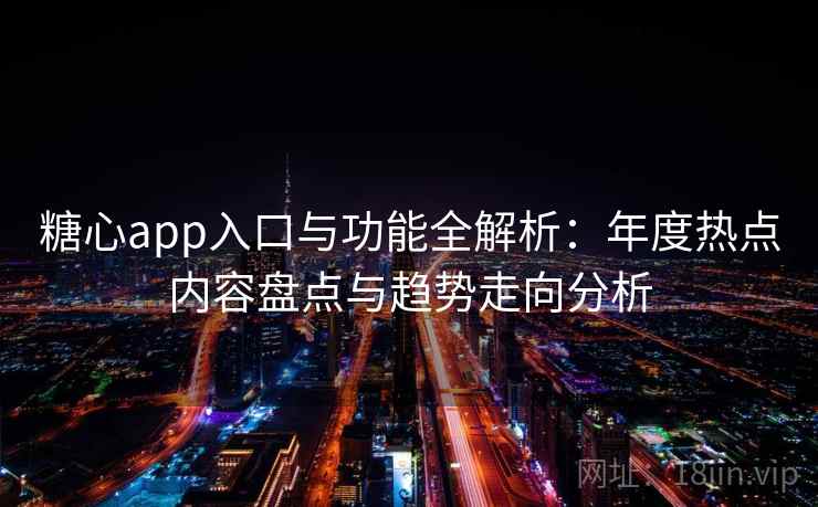 糖心app入口与功能全解析:年度热点内容盘点与趋势走向分析 糖心app入口与功能全解析:年度热点内容盘点与趋势走向分析