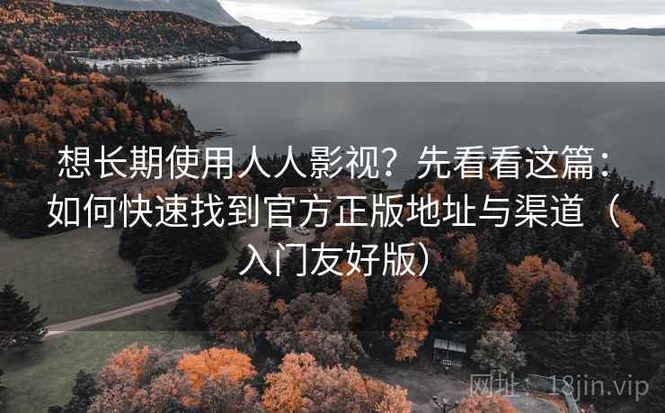 想长期使用人人影视?先看看这篇:如何快速找到官方正版地址与渠道(入门友好版) 想长期使用人人影视?先看看这篇:如何快速找到官方正版地址与渠道(入门友好版)