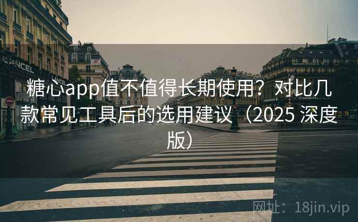 糖心app值不值得长期使用?对比几款常见工具后的选用建议(2025 深度版) 糖心app值不值得长期使用?对比几款常见工具后的选用建议(2025 深度版)
