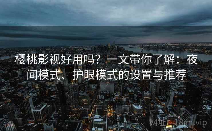 樱桃影视好用吗?一文带你了解:夜间模式、护眼模式的设置与推荐 樱桃影视好用吗?一文带你了解:夜间模式、护眼模式的设置与推荐