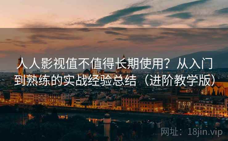 人人影视值不值得长期使用?从入门到熟练的实战经验总结(进阶教学版) 人人影视值不值得长期使用?从入门到熟练的实战经验总结(进阶教学版)