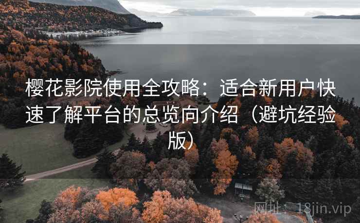 樱花影院使用全攻略:适合新用户快速了解平台的总览向介绍(避坑经验版) 樱花影院使用全攻略:适合新用户快速了解平台的总览向介绍(避坑经验版)