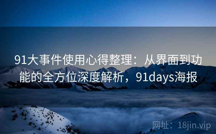 91大事件使用心得整理:从界面到功能的全方位深度解析,91days海报 91大事件使用心得整理:从界面到功能的全方位深度解析,91days海报