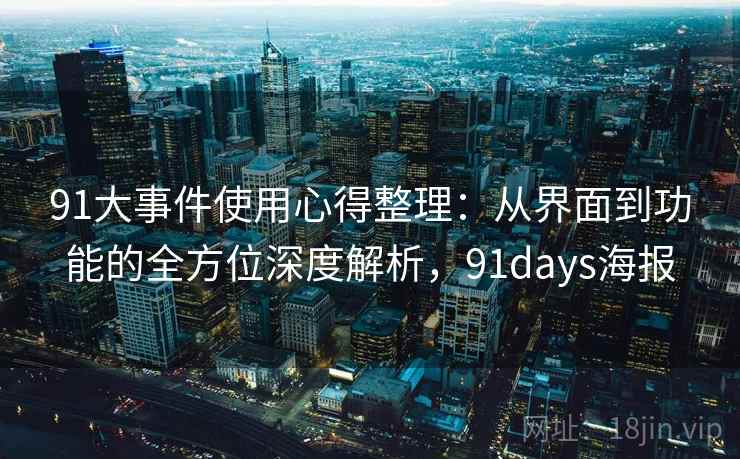91大事件使用心得整理:从界面到功能的全方位深度解析,91days海报 91大事件使用心得整理:从界面到功能的全方位深度解析,91days海报