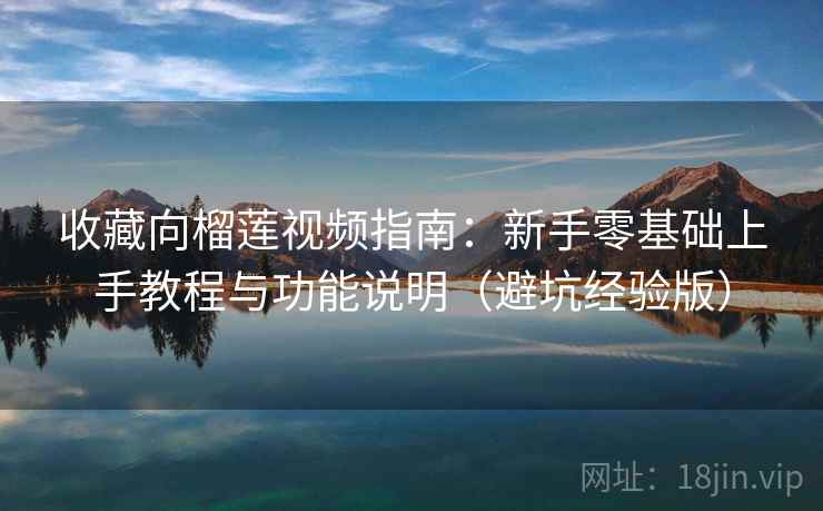 收藏向榴莲视频指南:新手零基础上手教程与功能说明(避坑经验版) 收藏向榴莲视频指南:新手零基础上手教程与功能说明(避坑经验版)