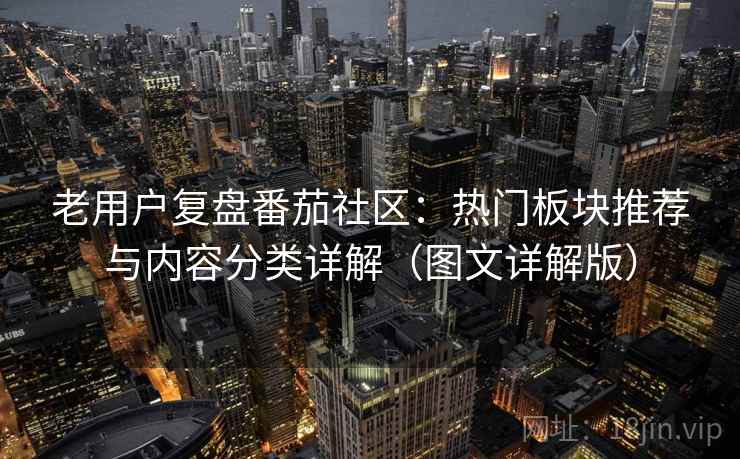老用户复盘番茄社区:热门板块推荐与内容分类详解(图文详解版) 老用户复盘番茄社区:热门板块推荐与内容分类详解(图文详解版)