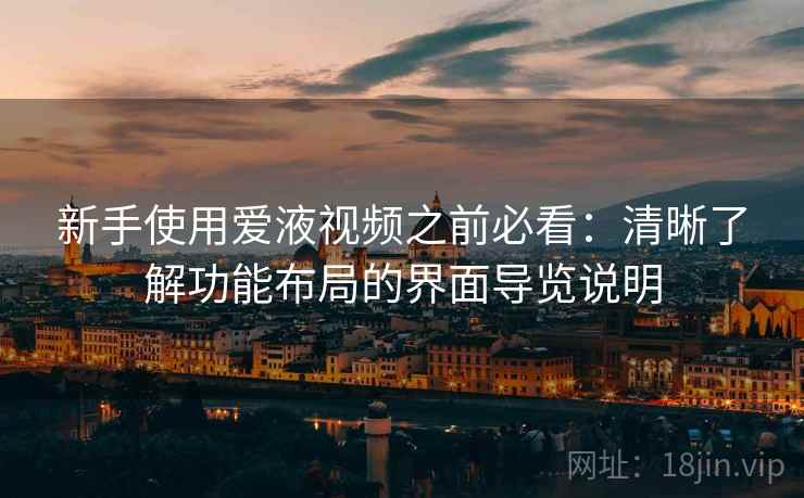 新手使用爱液视频之前必看:清晰了解功能布局的界面导览说明 新手使用爱液视频之前必看:清晰了解功能布局的界面导览说明