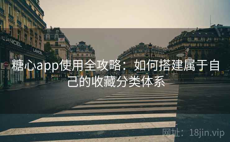 糖心app使用全攻略：如何搭建属于自己的收藏分类体系