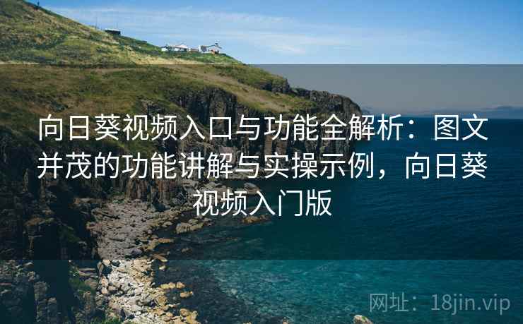 向日葵视频入口与功能全解析:图文并茂的功能讲解与实操示例,向日葵视频入门版 向日葵视频入口与功能全解析:图文并茂的功能讲解与实操示例,向日葵视频入门版