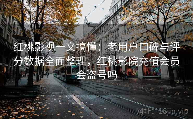 红桃影视一文搞懂:老用户口碑与评分数据全面整理,红桃影院充值会员会盗号吗 红桃影视一文搞懂:老用户口碑与评分数据全面整理,红桃影院充值会员会盗号吗